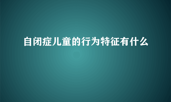 自闭症儿童的行为特征有什么