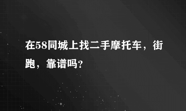 在58同城上找二手摩托车，街跑，靠谱吗？