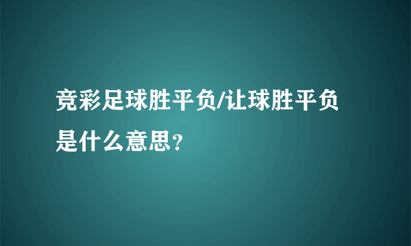 竞彩足球胜平负/让球胜平负是什么意思？