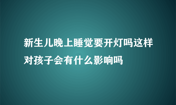 新生儿晚上睡觉要开灯吗这样对孩子会有什么影响吗