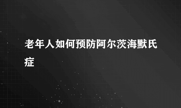 老年人如何预防阿尔茨海默氏症