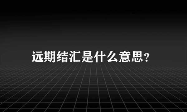 远期结汇是什么意思？