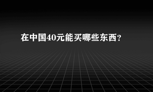 在中国40元能买哪些东西？