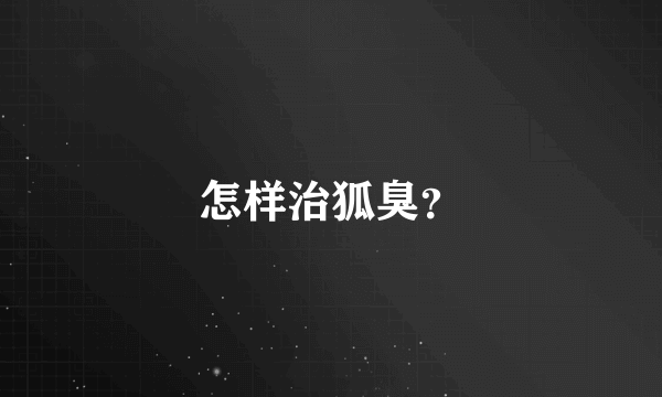 怎样治狐臭？