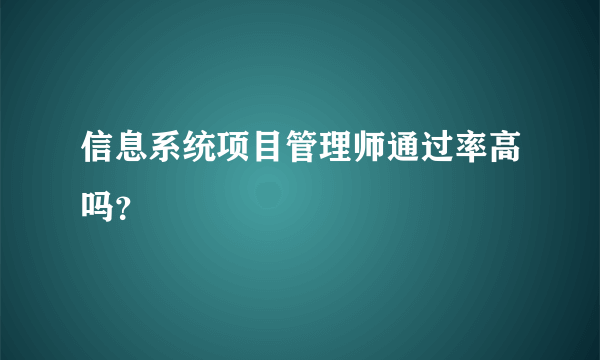 信息系统项目管理师通过率高吗？