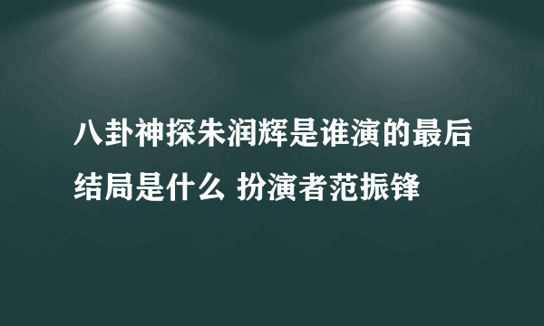 八卦神探朱润辉是谁演的最后结局是什么 扮演者范振锋