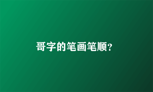 哥字的笔画笔顺？