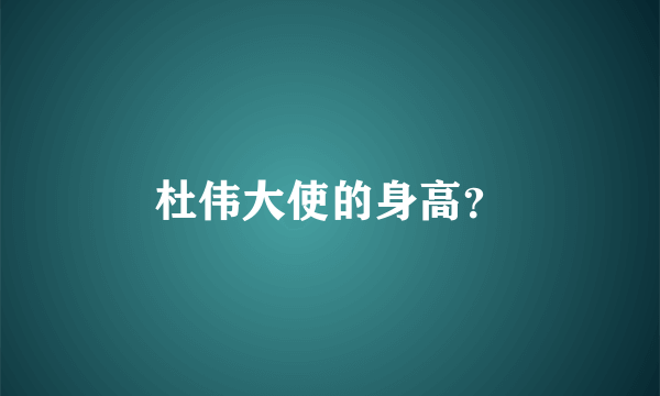 杜伟大使的身高？