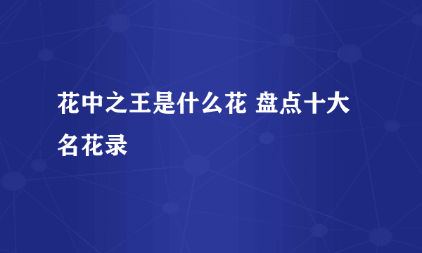 花中之王是什么花 盘点十大名花录