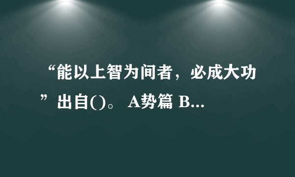 “能以上智为间者，必成大功”出自()。 A势篇 B用间篇 C行军篇 D计篇 请帮忙给出正确答案和分析，谢谢！