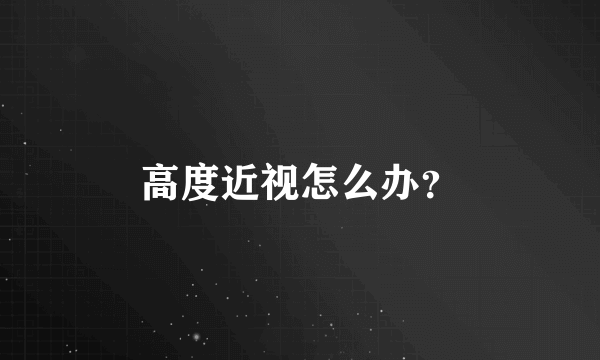 高度近视怎么办？