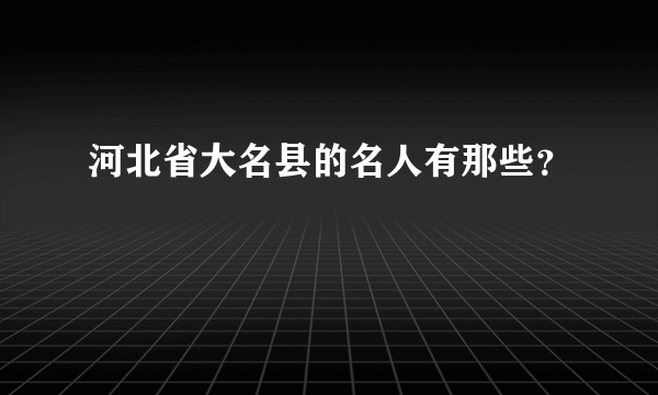 河北省大名县的名人有那些？