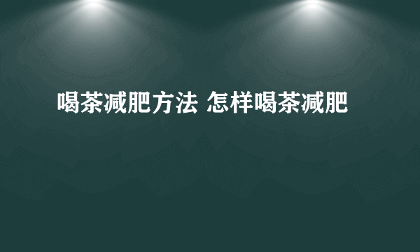 喝茶减肥方法 怎样喝茶减肥