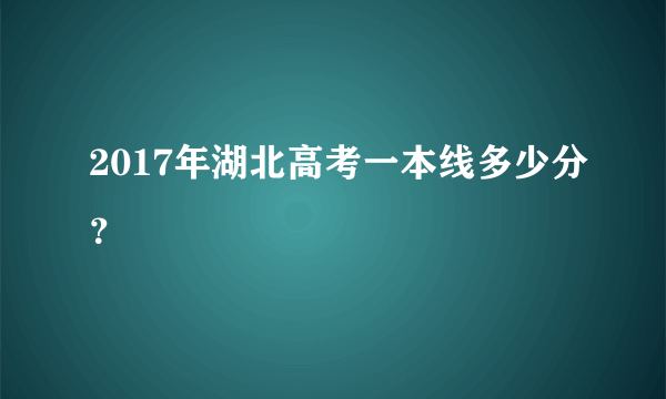 2017年湖北高考一本线多少分？