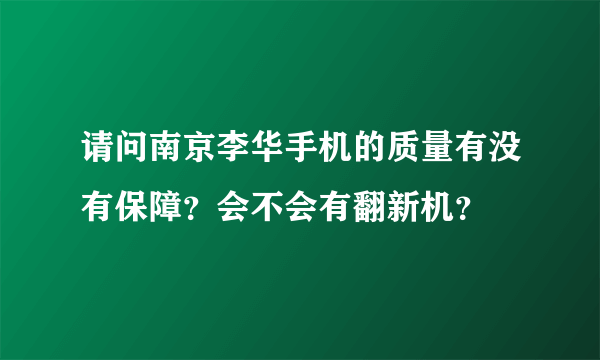 请问南京李华手机的质量有没有保障？会不会有翻新机？