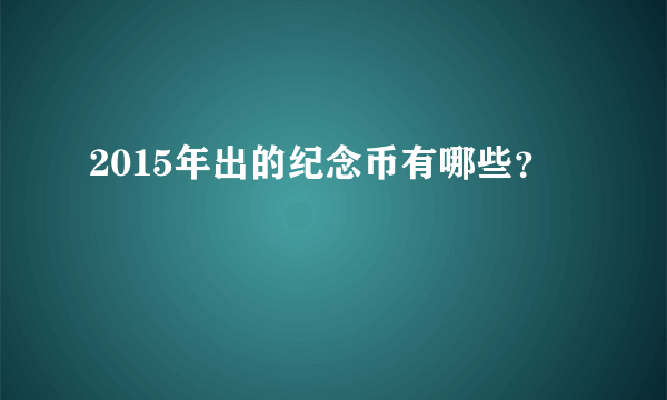 2015年出的纪念币有哪些？