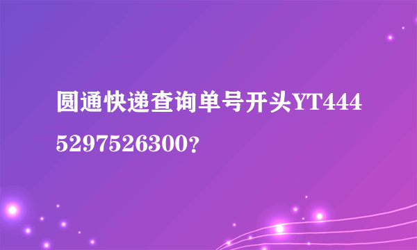 圆通快递查询单号开头YT4445297526300？