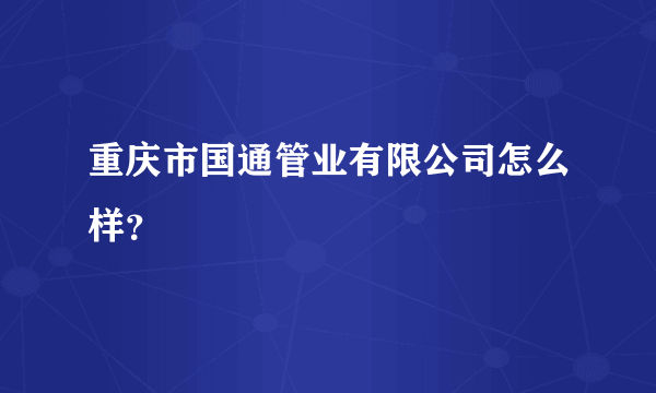 重庆市国通管业有限公司怎么样？