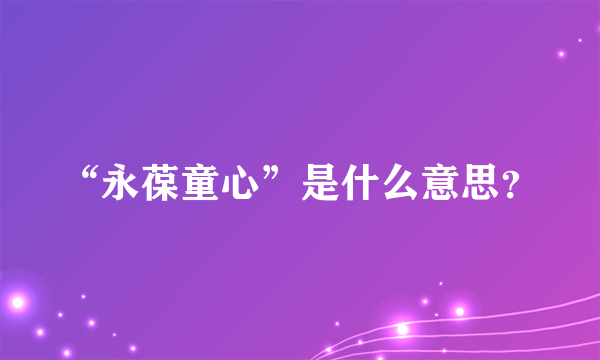 “永葆童心”是什么意思？