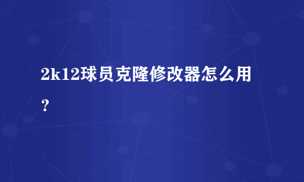 2k12球员克隆修改器怎么用？