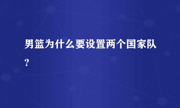 男篮为什么要设置两个国家队？