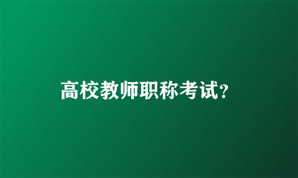 高校教师职称考试？