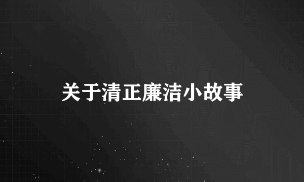 关于清正廉洁小故事