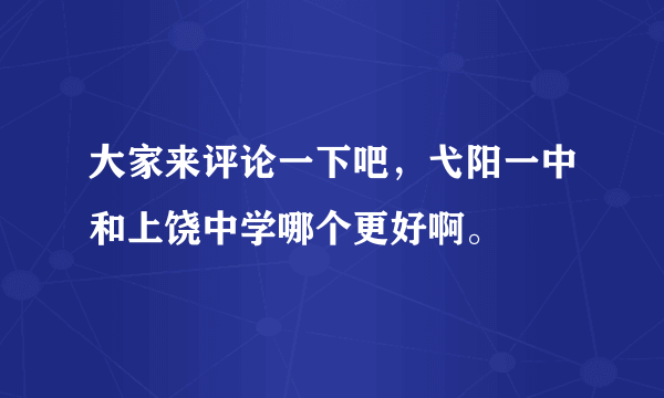 大家来评论一下吧，弋阳一中和上饶中学哪个更好啊。