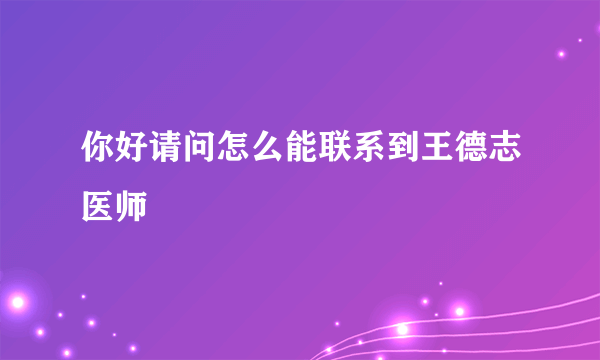 你好请问怎么能联系到王德志医师