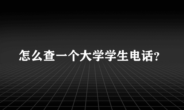 怎么查一个大学学生电话？