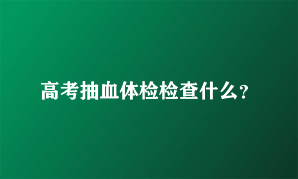 高考抽血体检检查什么？