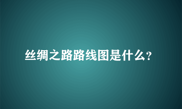 丝绸之路路线图是什么？