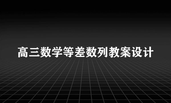 高三数学等差数列教案设计