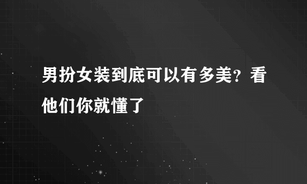 男扮女装到底可以有多美？看他们你就懂了