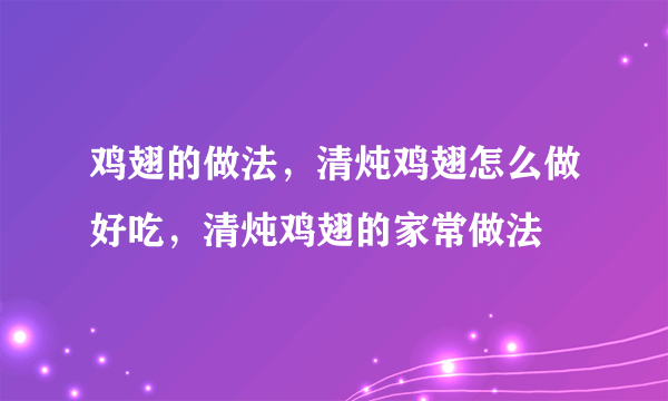 鸡翅的做法，清炖鸡翅怎么做好吃，清炖鸡翅的家常做法