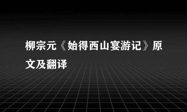 柳宗元《始得西山宴游记》原文及翻译