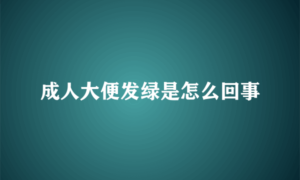 成人大便发绿是怎么回事