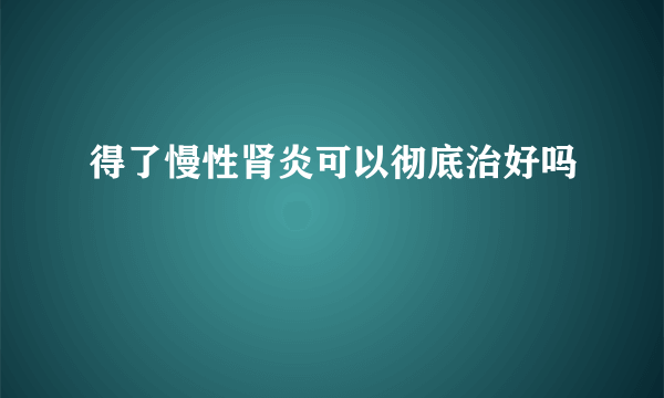 得了慢性肾炎可以彻底治好吗