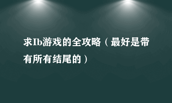 求Ib游戏的全攻略（最好是带有所有结尾的）