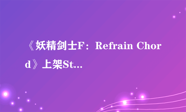 《妖精剑士F：Refrain Chord》上架Steam！支持繁中