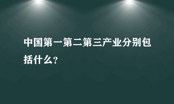 中国第一第二第三产业分别包括什么？