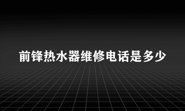 前锋热水器维修电话是多少