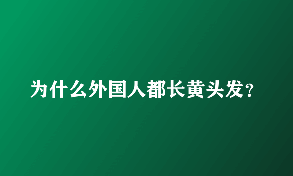 为什么外国人都长黄头发？