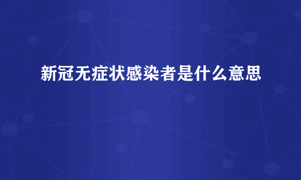 新冠无症状感染者是什么意思