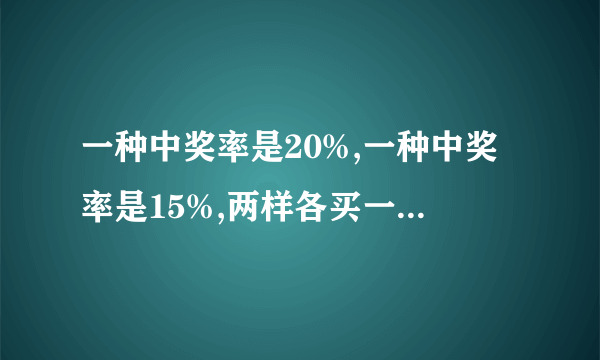 一种中奖率是20%,一种中奖率是15%,两样各买一个,中奖率是多少?