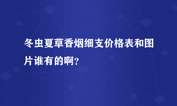 冬虫夏草香烟细支价格表和图片谁有的啊？