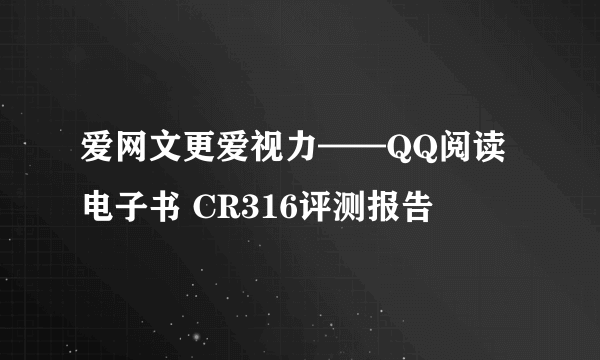 爱网文更爱视力——QQ阅读电子书 CR316评测报告