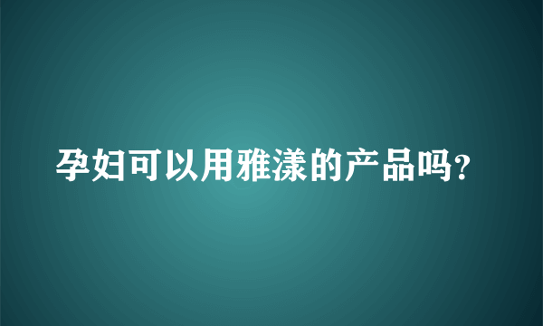 孕妇可以用雅漾的产品吗？