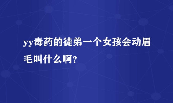 yy毒药的徒弟一个女孩会动眉毛叫什么啊？