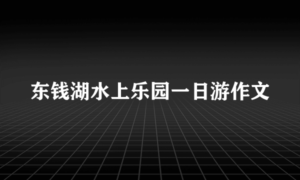 东钱湖水上乐园一日游作文